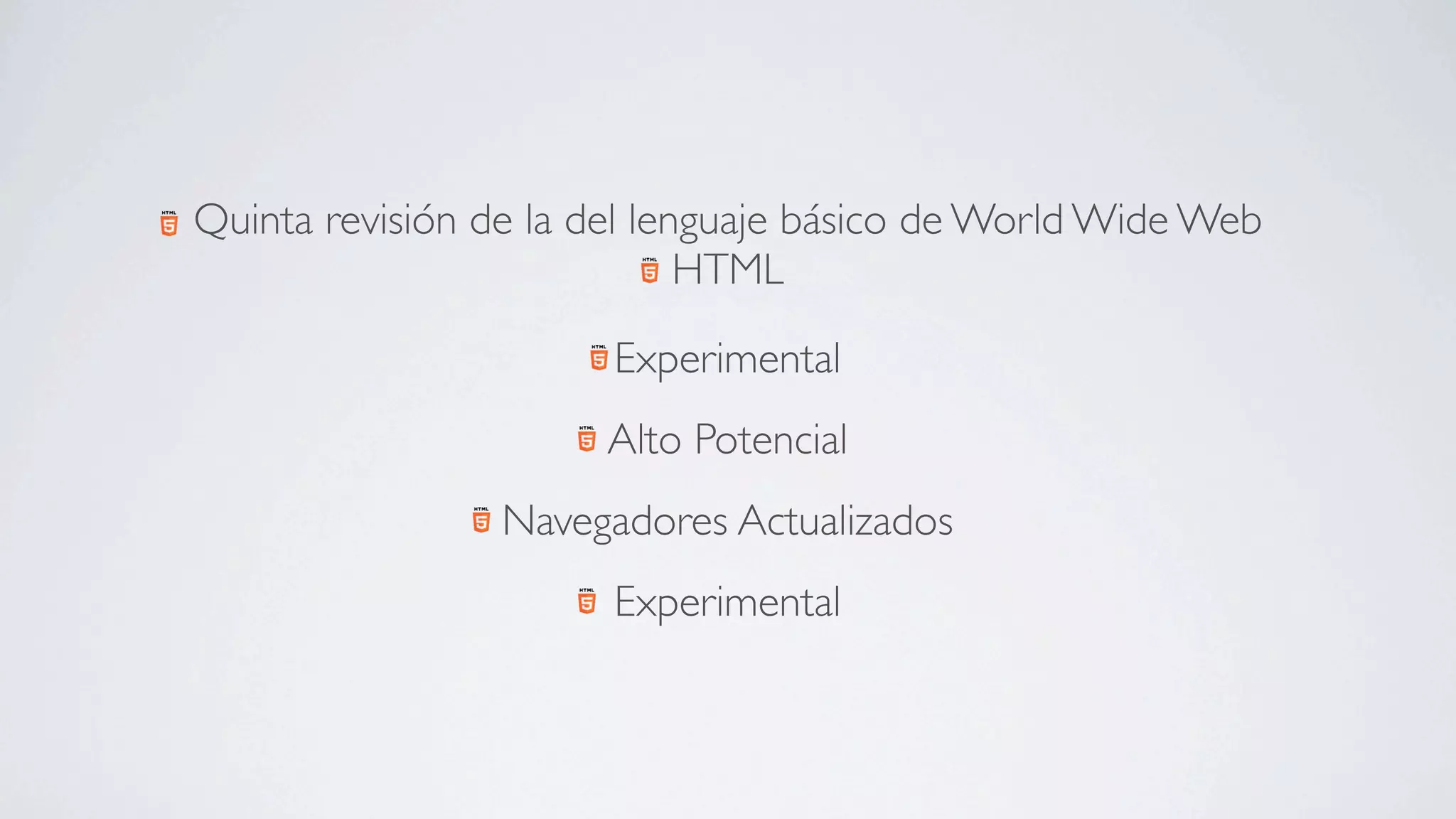 Quinta revisión de la del lenguaje básico de World Wide Web
                             HTML

                       Experimental
                      Alto Potencial
                 Navegadores Actualizados
                       Experimental
 