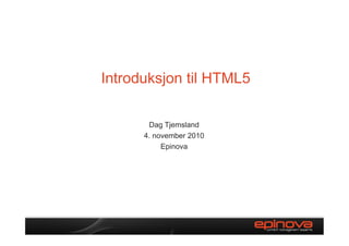 Introduksjon til HTML5
Dag Tjemsland
4. november 2010
Epinova
 