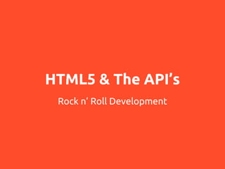 HTML5 & The API’s
Rock n’ Roll Development

 