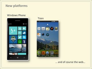 New platforms

Windows Phone
                Tizen




                        … and of course the web…
 