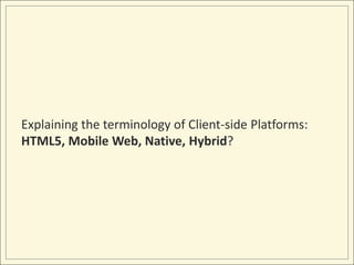 Explaining the terminology of Client-side Platforms:
HTML5, Mobile Web, Native, Hybrid?
 