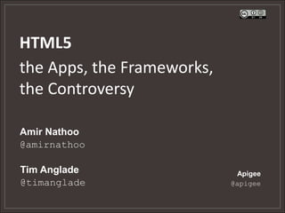 HTML5
the Apps, the Frameworks,
the Controversy

Amir Nathoo
@amirnathoo

Tim Anglade                  Apigee
@timanglade                 @apigee
 