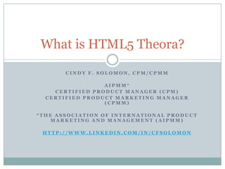 Cindy F. Solomon, CPM/CPMM AIPMM*  Certified Product Manager (CPM) Certified Product Marketing Manager (CPMM) *The Association of International Product Marketing and Management (AIPMM) http://www.linkedin.com/in/cfsolomon What is HTML5 Theora? 