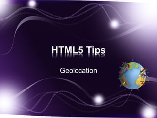 HTML5 Tips
Geolocation

 