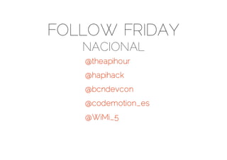 FOLLOW FRIDAY
NACIONAL
@theapihour
@hapihack
@bcndevcon
@codemotion_es
@WiMi_5