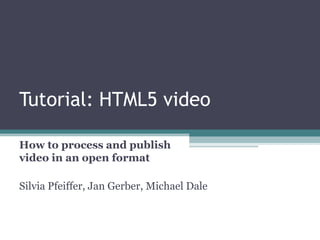 Tutorial: HTML5 video

How to process and publish
video in an open format

Silvia Pfeiffer, Jan Gerber, Michael Dale
 