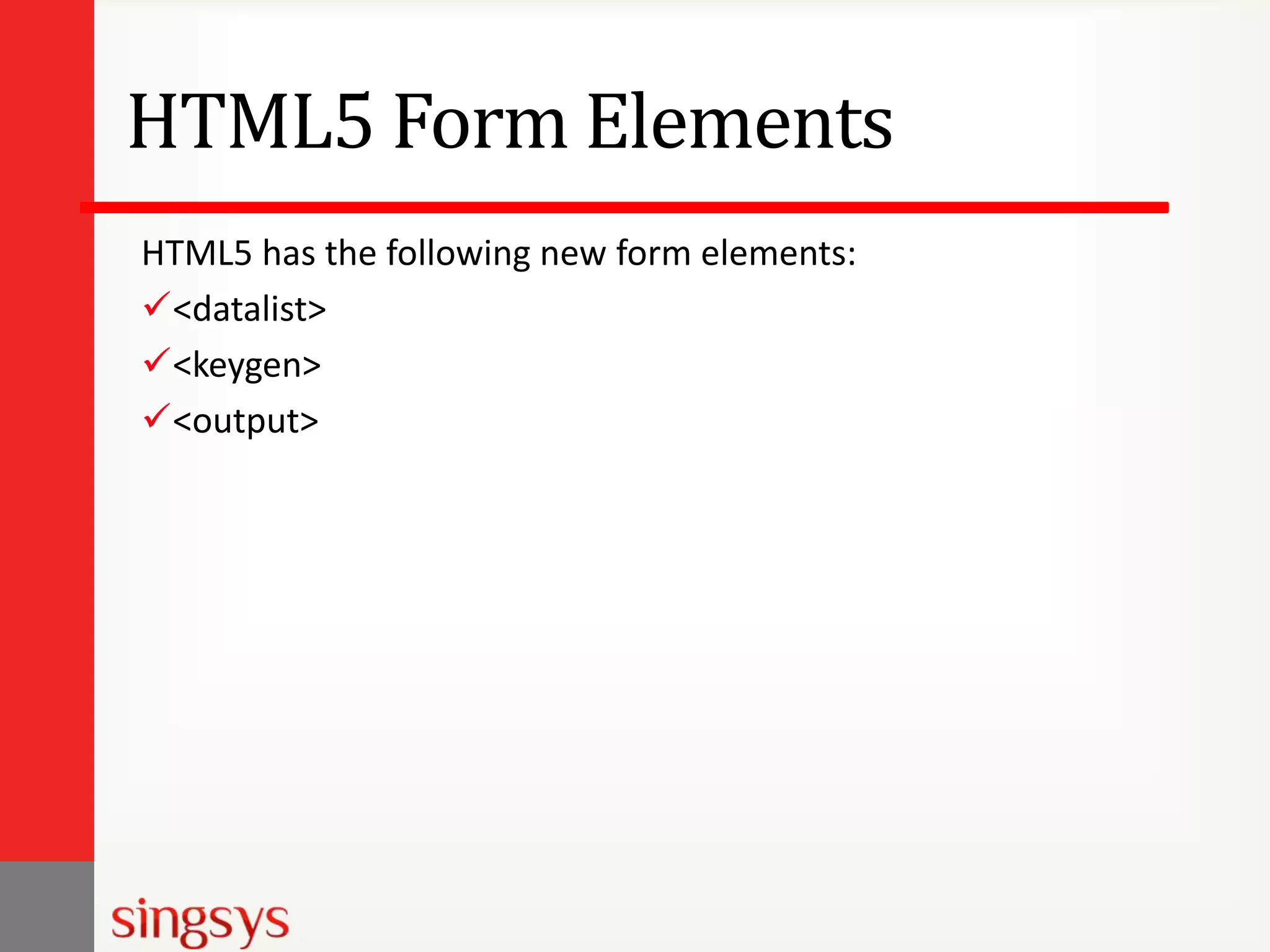 HTML5 Form Elements
HTML5 has the following new form elements:
<datalist>
<keygen>
<output>

 