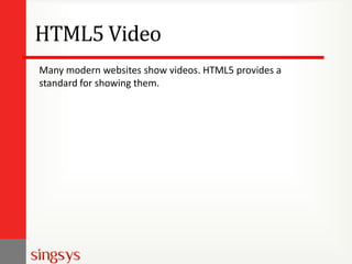 HTML5 Video
Many modern websites show videos. HTML5 provides a
standard for showing them.

 