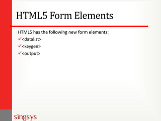 HTML5 Form Elements
HTML5 has the following new form elements:
<datalist>
<keygen>
<output>

 
