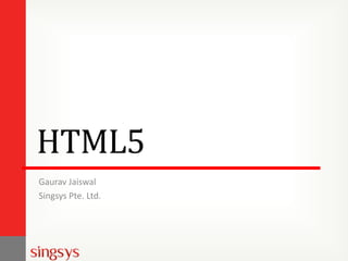 HTML5
Gaurav Jaiswal
Singsys Pte. Ltd.

 
