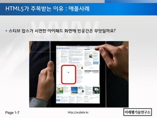 HTML5가 주목받는 이유 : 애플사례



 스티브 잡스가 시연한 아이패드 화면에 빈공간은 무엇일까요?




Page 1-7           http://w3labs.kr
 