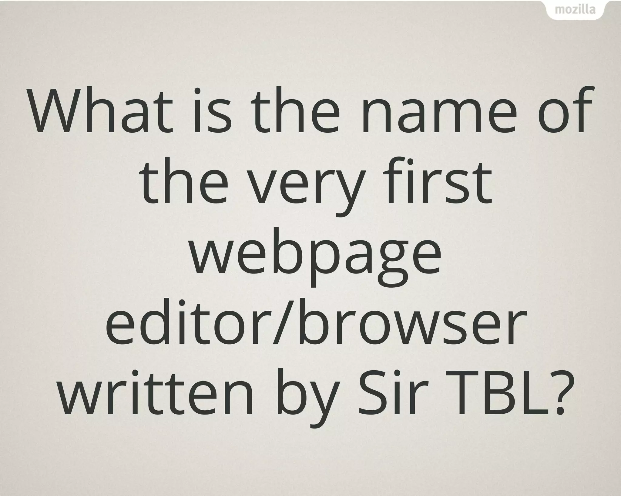 What is the name of
the very first
webpage
editor/browser
written by Sir TBL?
 