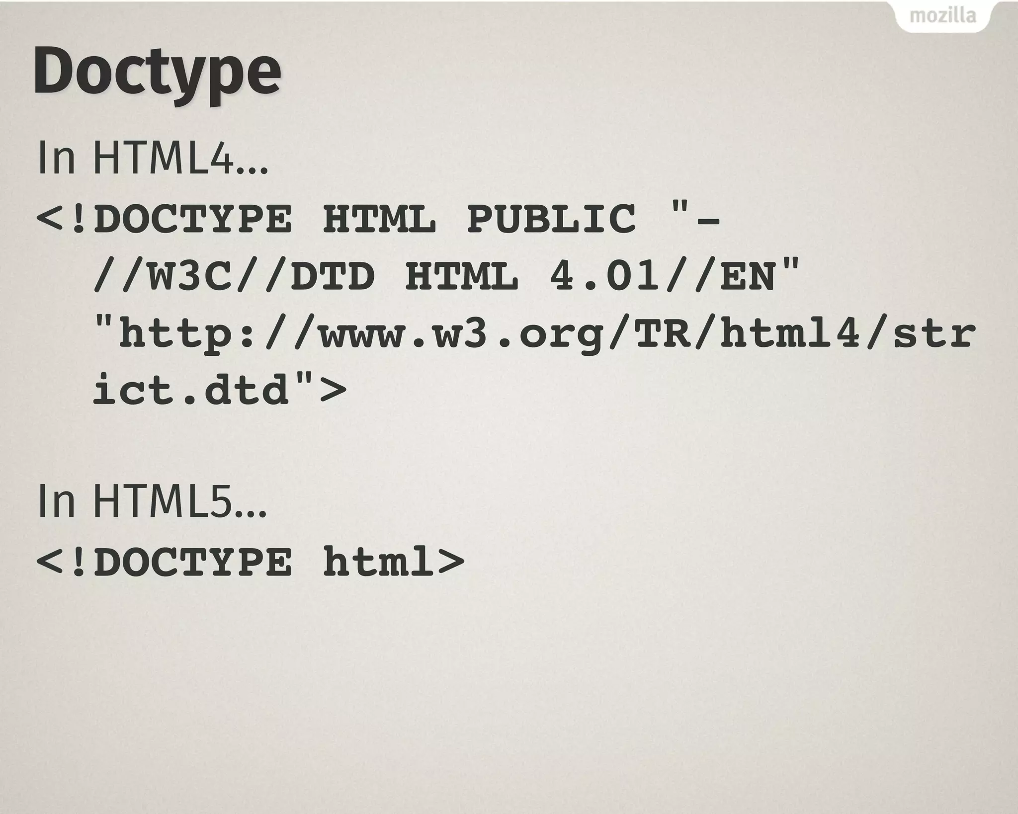 Doctype
In HTML4…
<!DOCTYPE HTML PUBLIC "-
//W3C//DTD HTML 4.01//EN"
"http://www.w3.org/TR/html4/str
ict.dtd">
In HTML5…
<!DOCTYPE html>
 