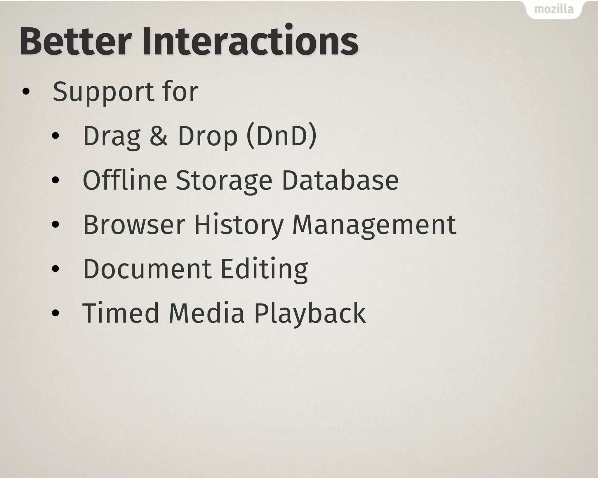 Better Interactions
• Support for
• Drag & Drop (DnD)
• Offline Storage Database
• Browser History Management
• Document Editing
• Timed Media Playback
 