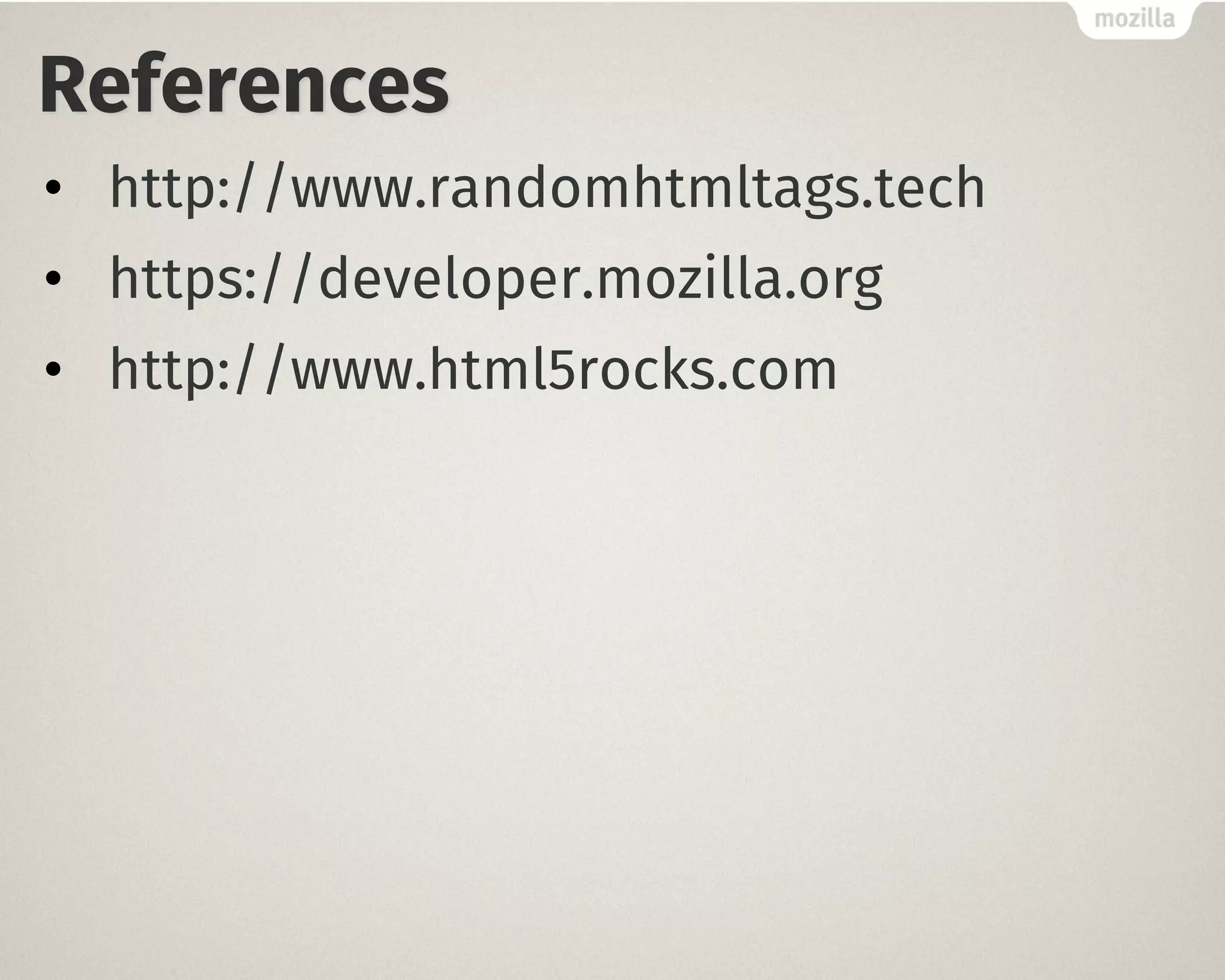 References
• http://www.randomhtmltags.tech
• https://developer.mozilla.org
• http://www.html5rocks.com
 
