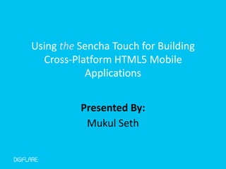 Using the Sencha Touch for Building
  Cross-Platform HTML5 Mobile
           Applications


          Presented By:
           Mukul Seth
 