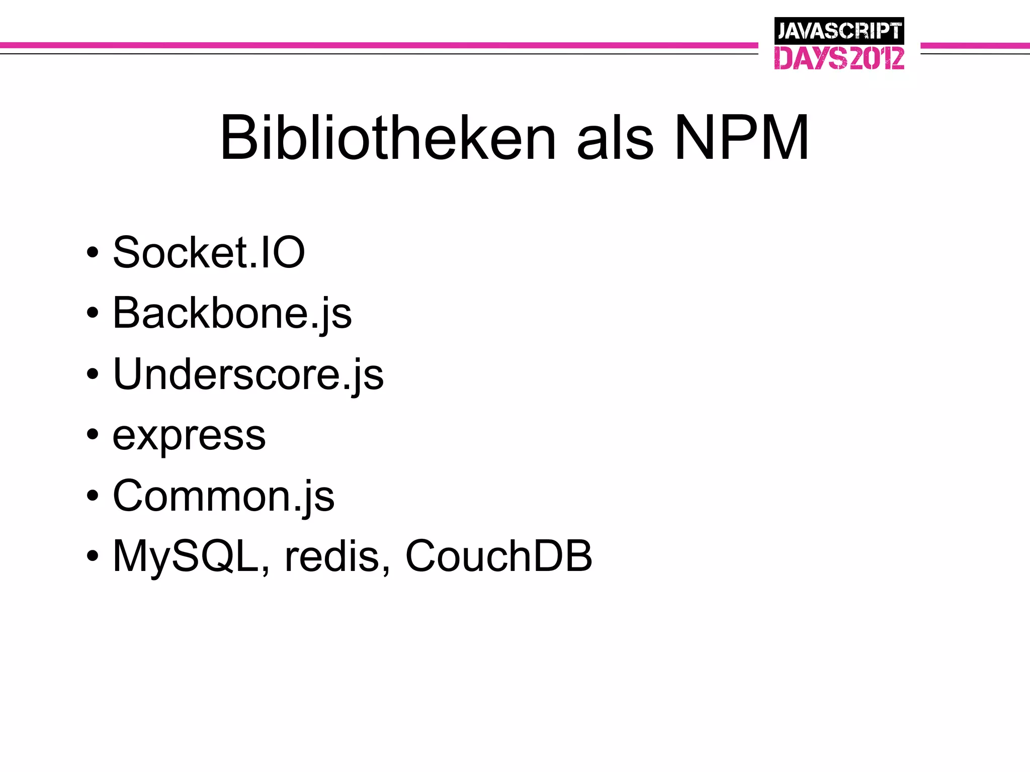 Bibliotheken als NPM
• Socket.IO
• Backbone.js
• Underscore.js
• express
• Common.js
• MySQL, redis, CouchDB
 