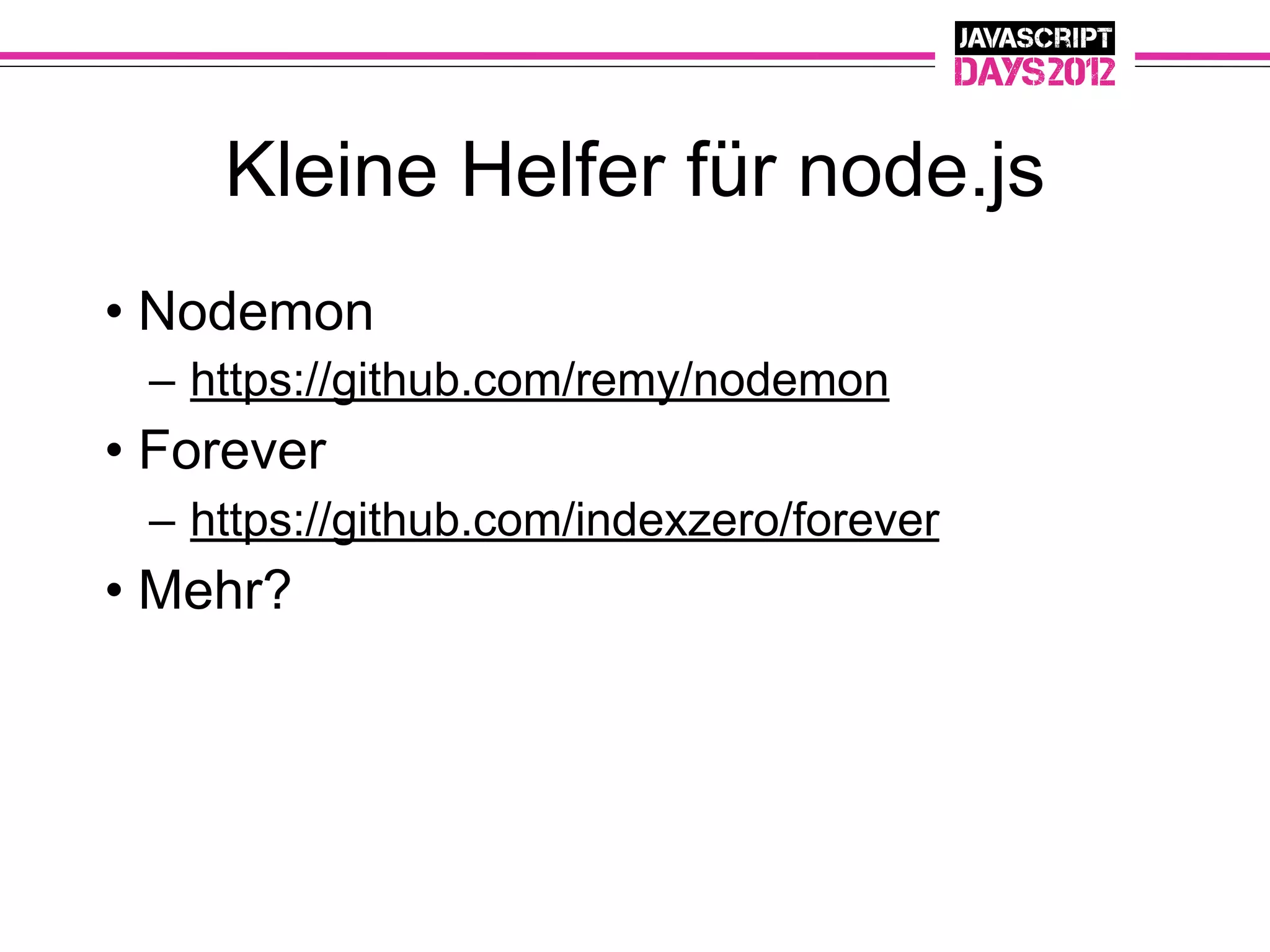 Kleine Helfer für node.js
• Nodemon
 – https://github.com/remy/nodemon
• Forever
 – https://github.com/indexzero/forever
• Mehr?
 
