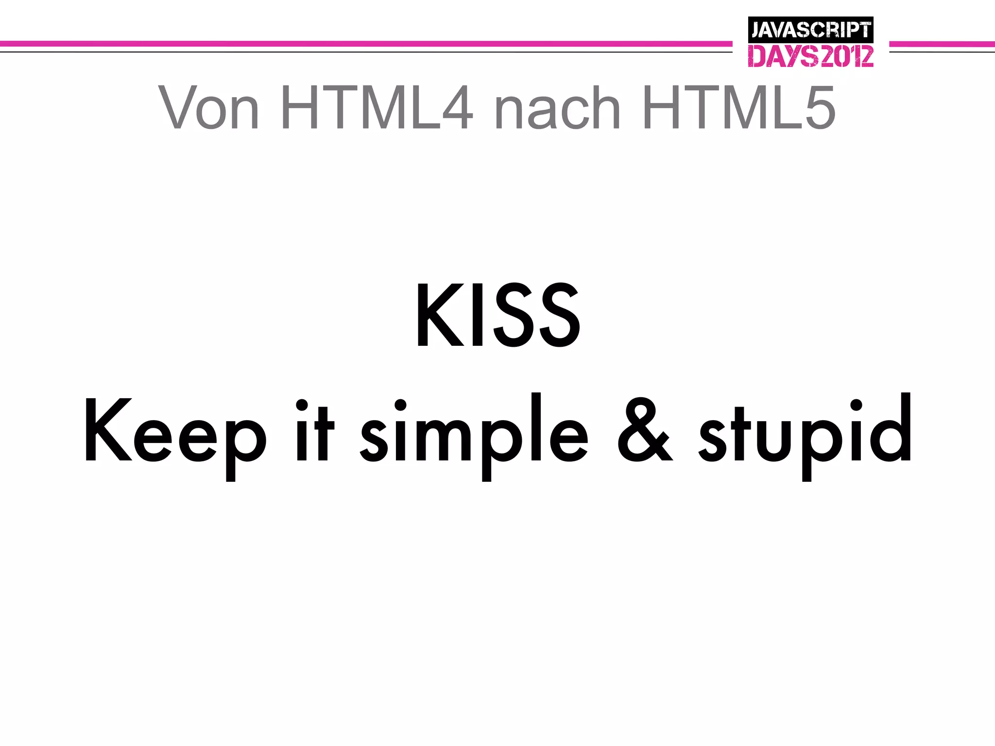 Von HTML4 nach HTML5


          KISS
Keep it simple & stupid
 