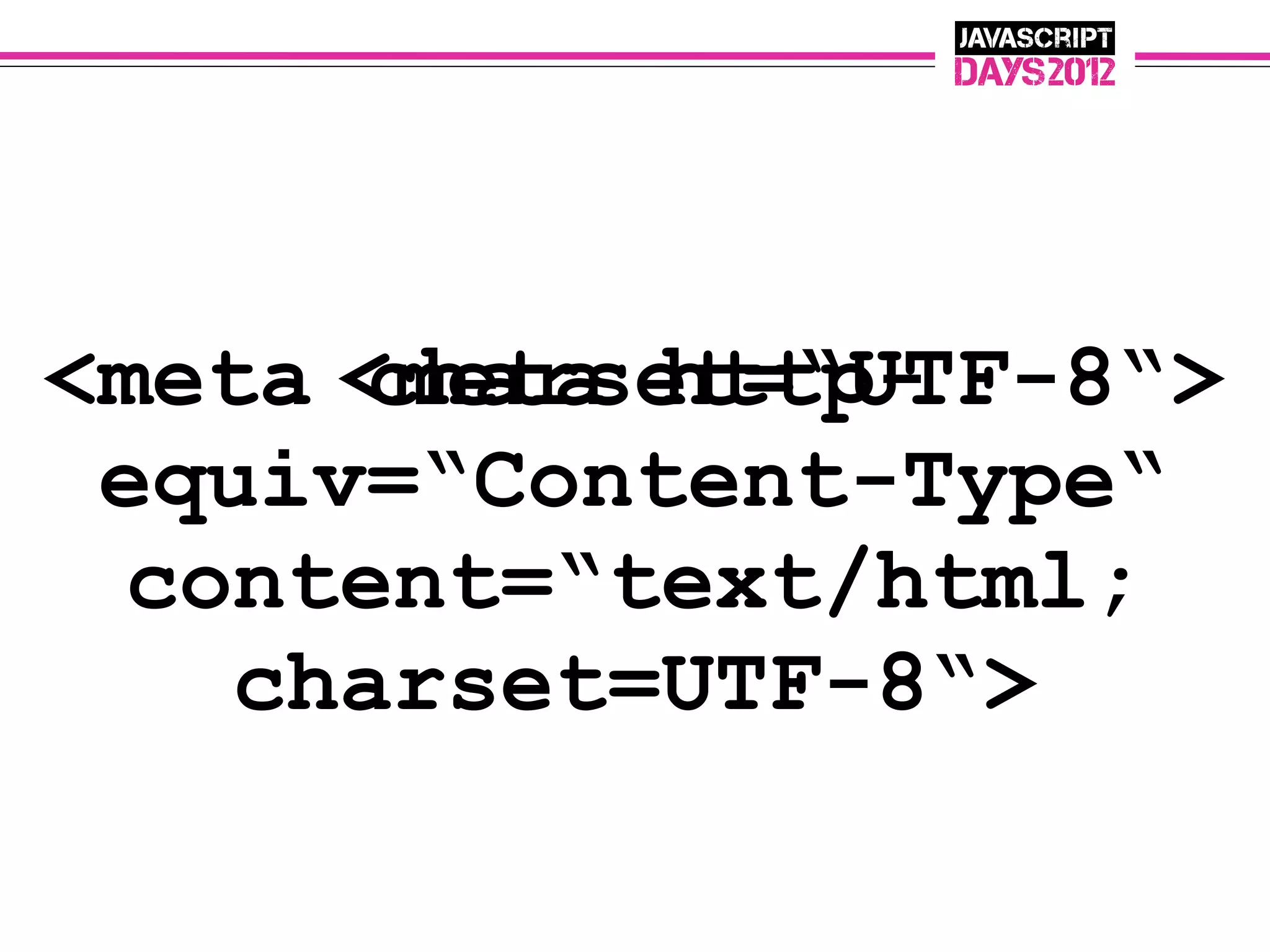 <meta <meta http-
       charset=“UTF-8“>
 equiv=“Content-Type“
 content=“text/html;
   charset=UTF-8“>
 