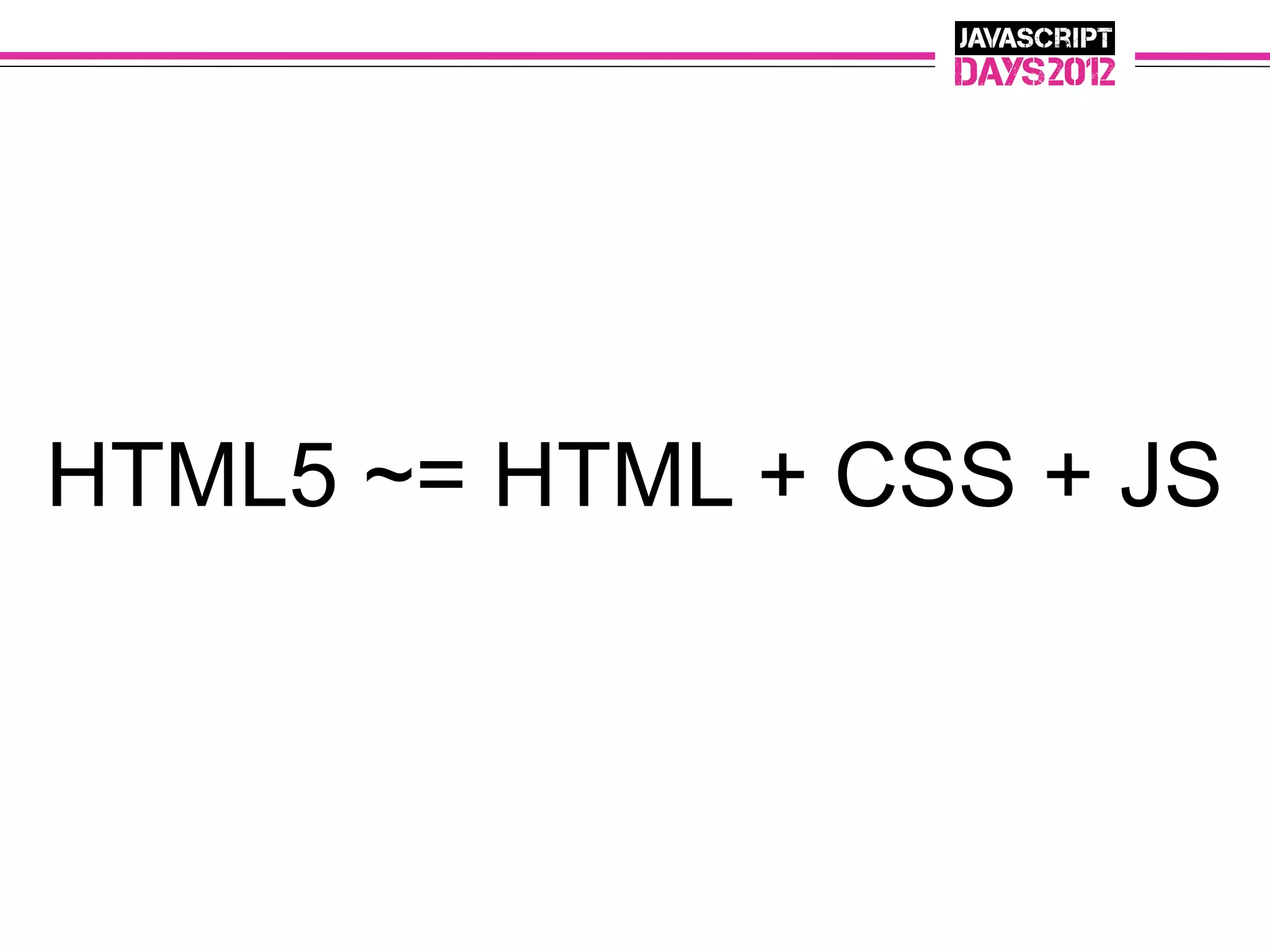 HTML5 ~= HTML + CSS + JS
 