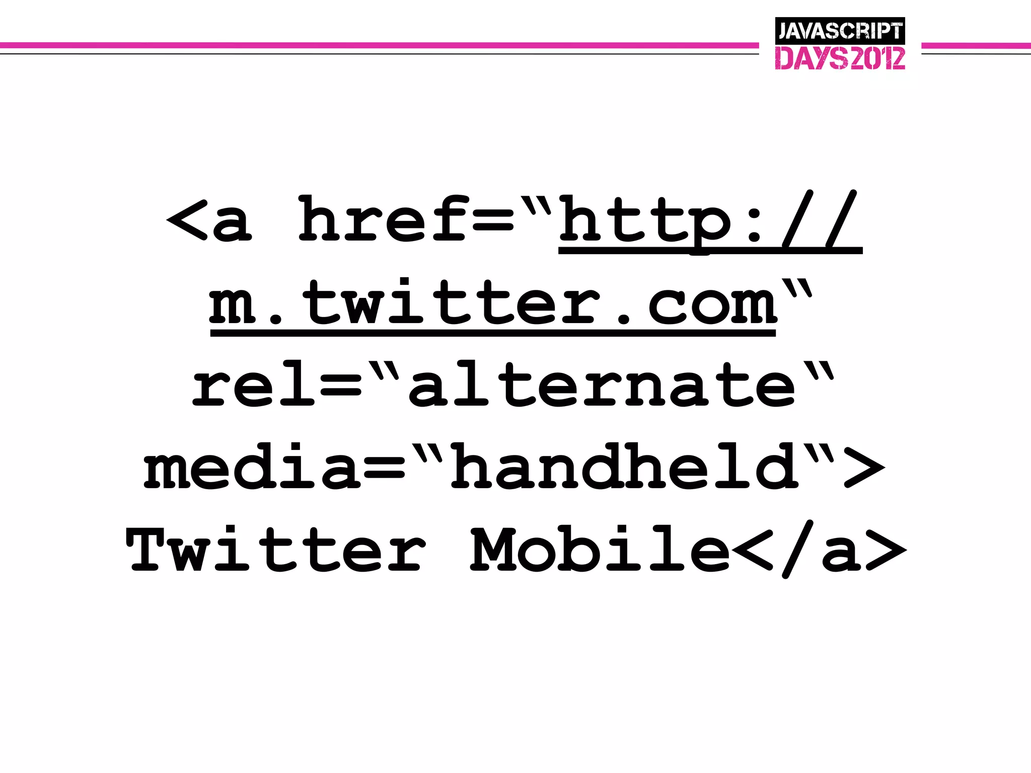 <a href=“http://
  m.twitter.com“
  rel=“alternate“
 media=“handheld“>
Twitter Mobile</a>
 