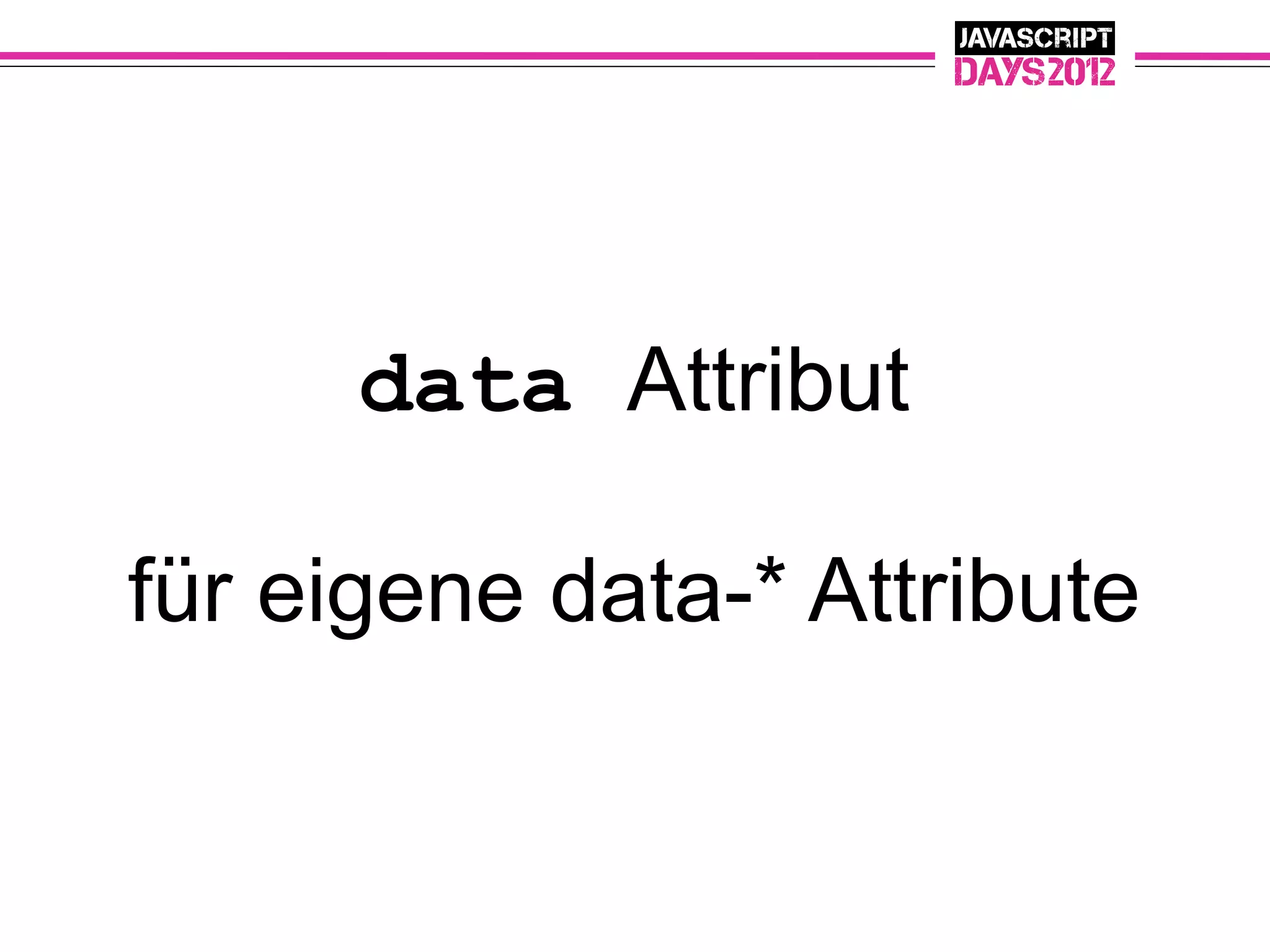 data Attribut

für eigene data-* Attribute
 