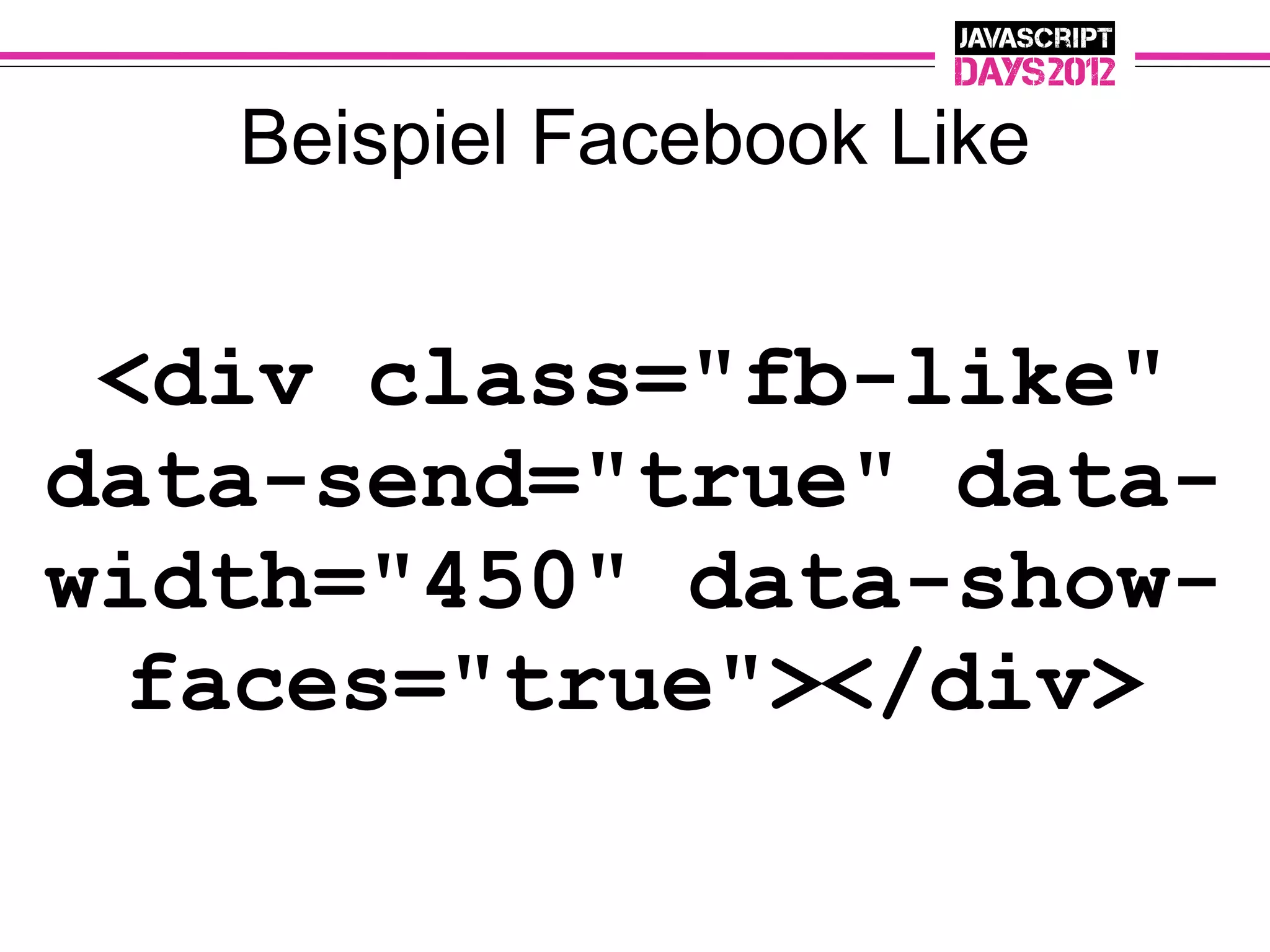 Beispiel Facebook Like


 <div class="fb-like"
data-send="true" data-
width="450" data-show-
 faces="true"></div>
 