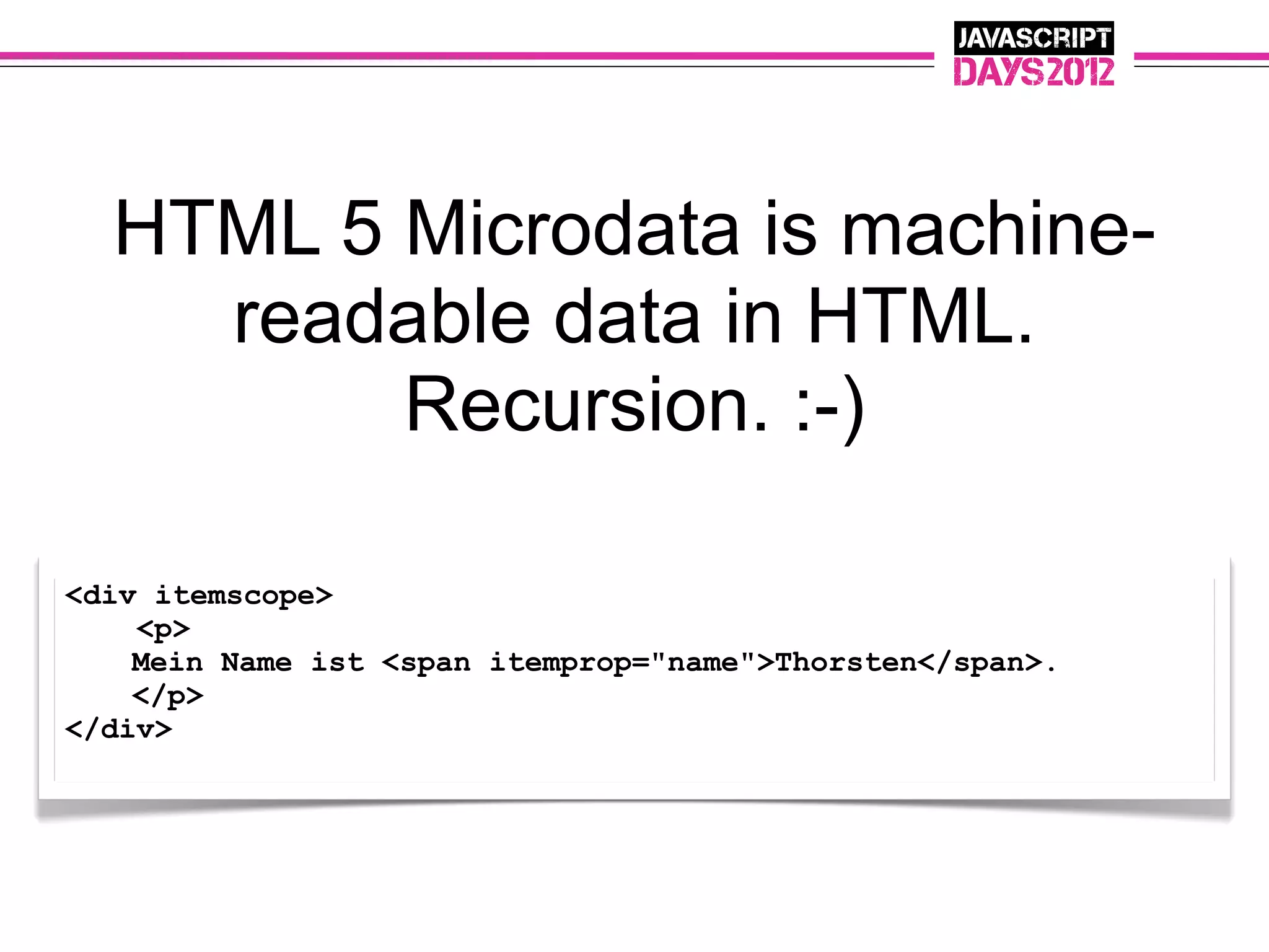 HTML 5 Microdata is machine-
    readable data in HTML.
         Recursion. :-)

<div itemscope>
    <p>
    Mein Name ist <span itemprop="name">Thorsten</span>.
    </p>
</div>
 