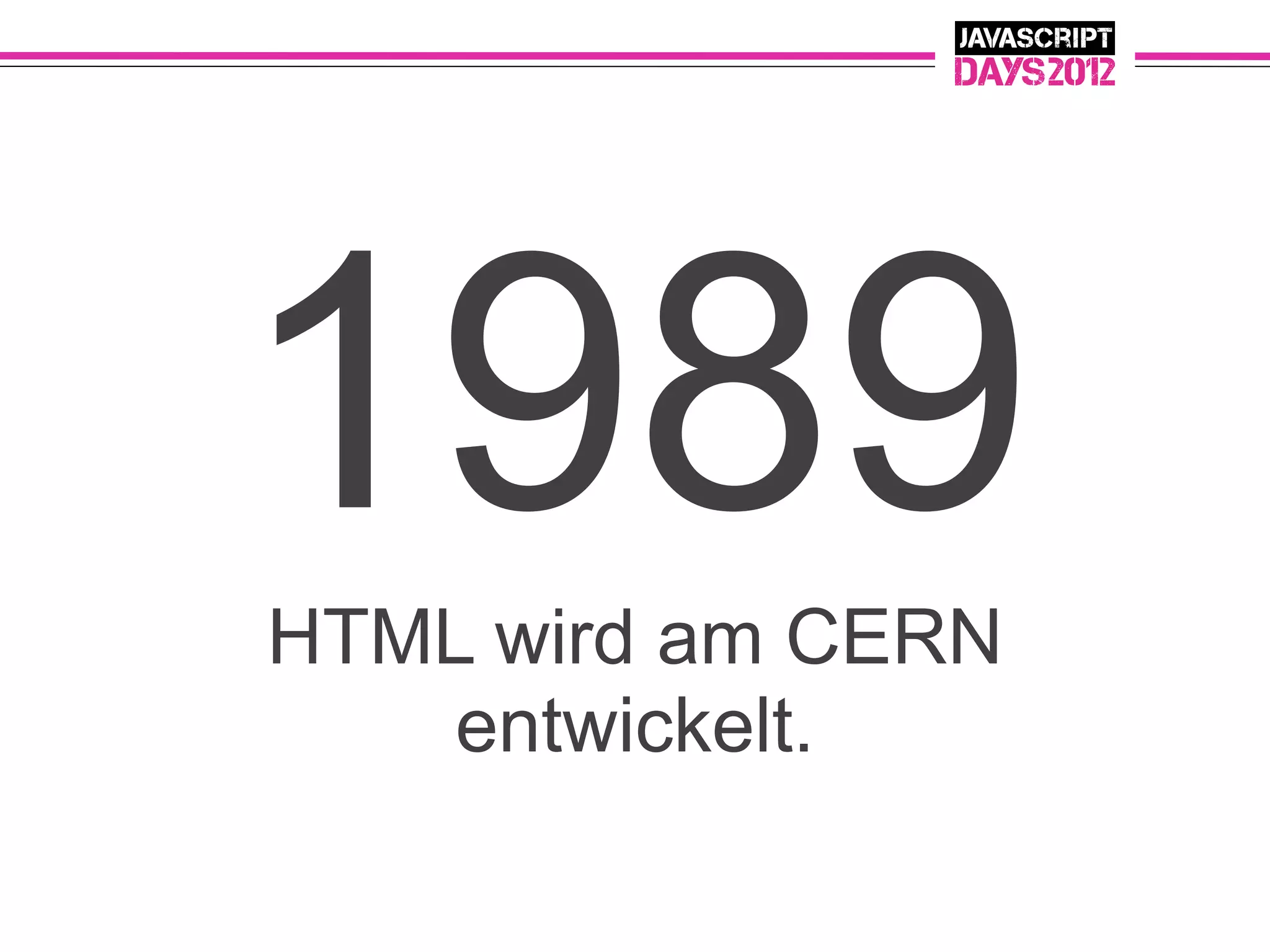 1989
HTML wird am CERN
    entwickelt.
 