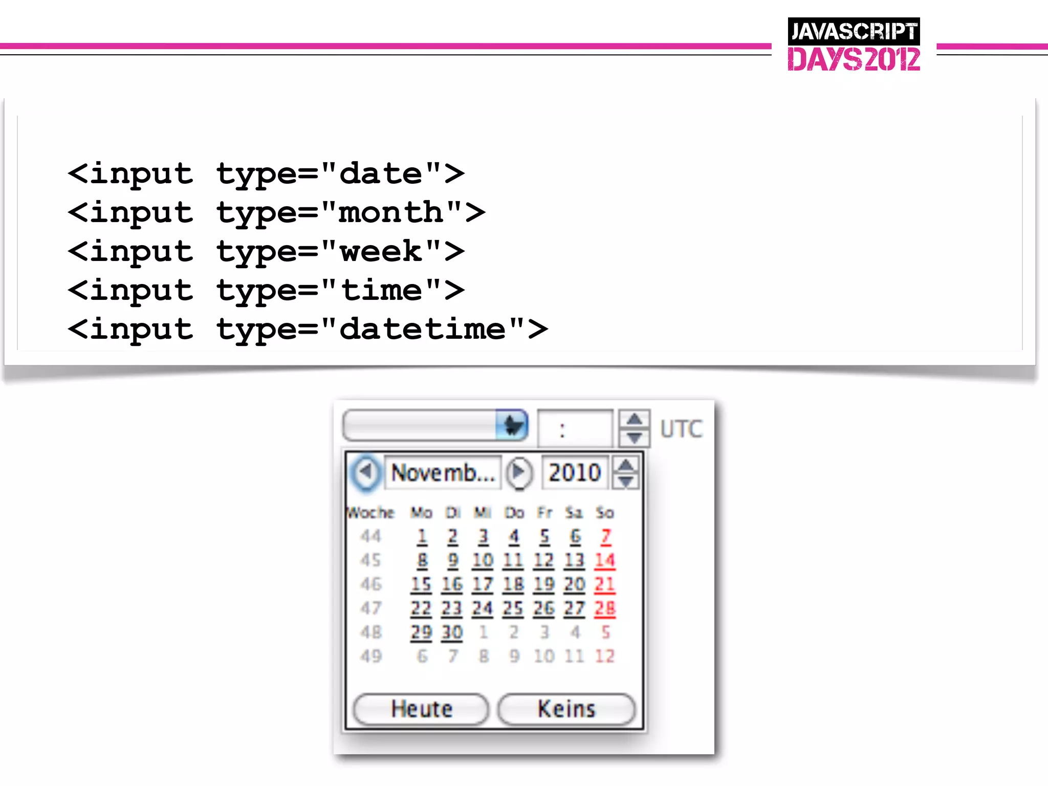 <input   type="date">
<input   type="month">
<input   type="week">
<input   type="time">
<input   type="datetime">
 