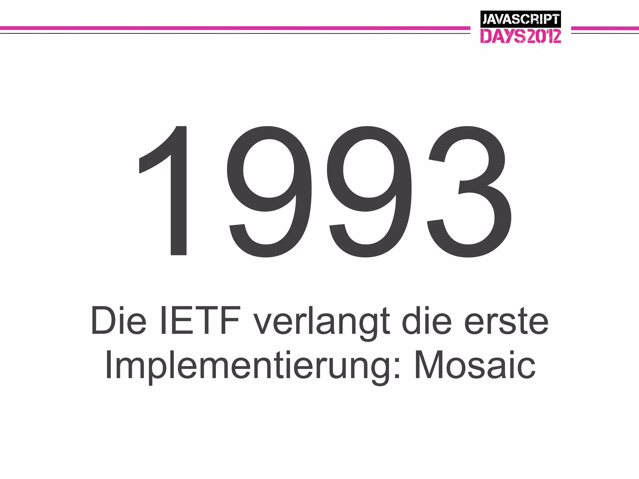 1993
Die IETF verlangt die erste
Implementierung: Mosaic
 
