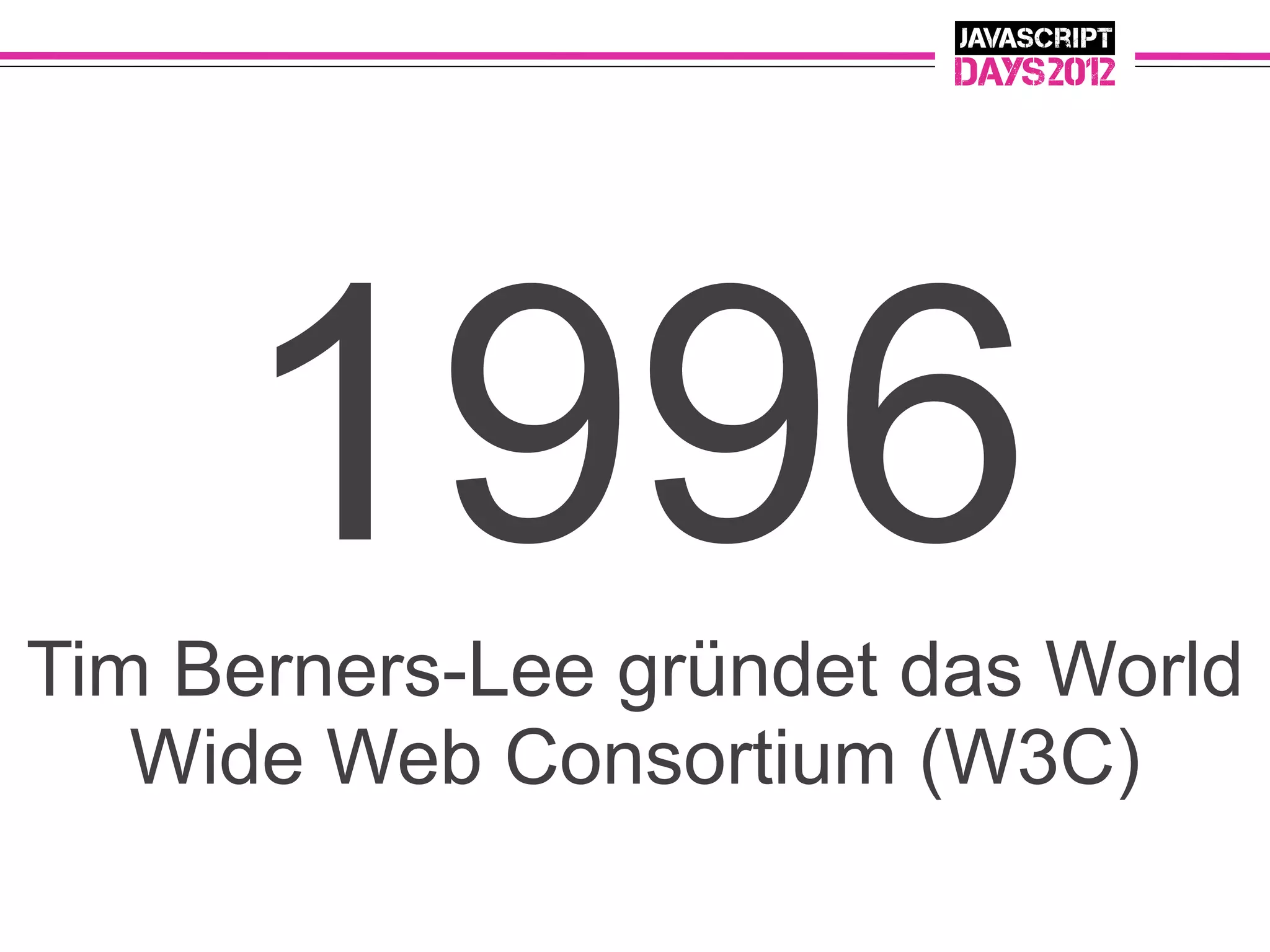1996
Tim Berners-Lee gründet das World
   Wide Web Consortium (W3C)
 