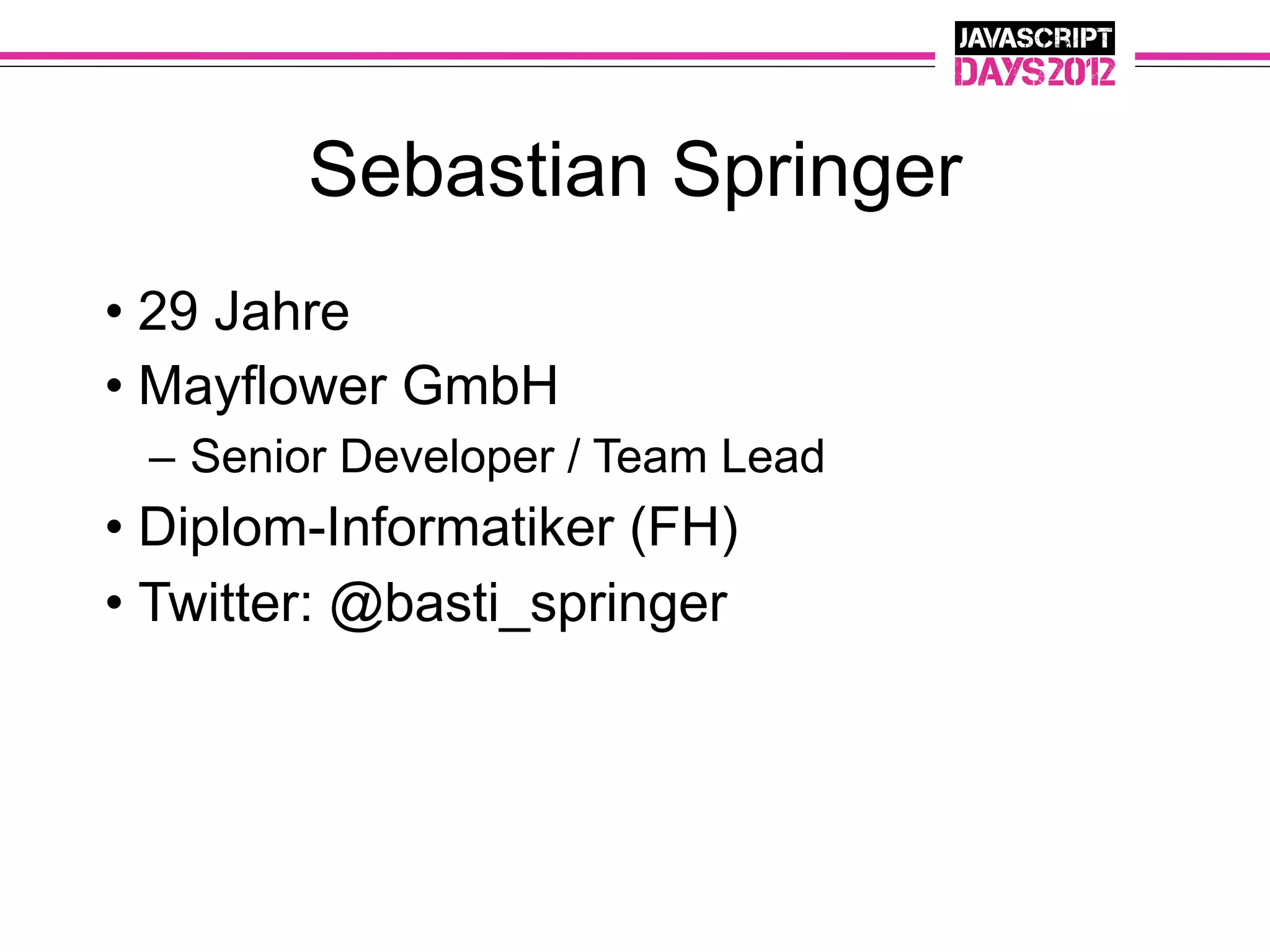 Sebastian Springer
• 29 Jahre
• Mayflower GmbH
 – Senior Developer / Team Lead
• Diplom-Informatiker (FH)
• Twitter: @basti_springer
 