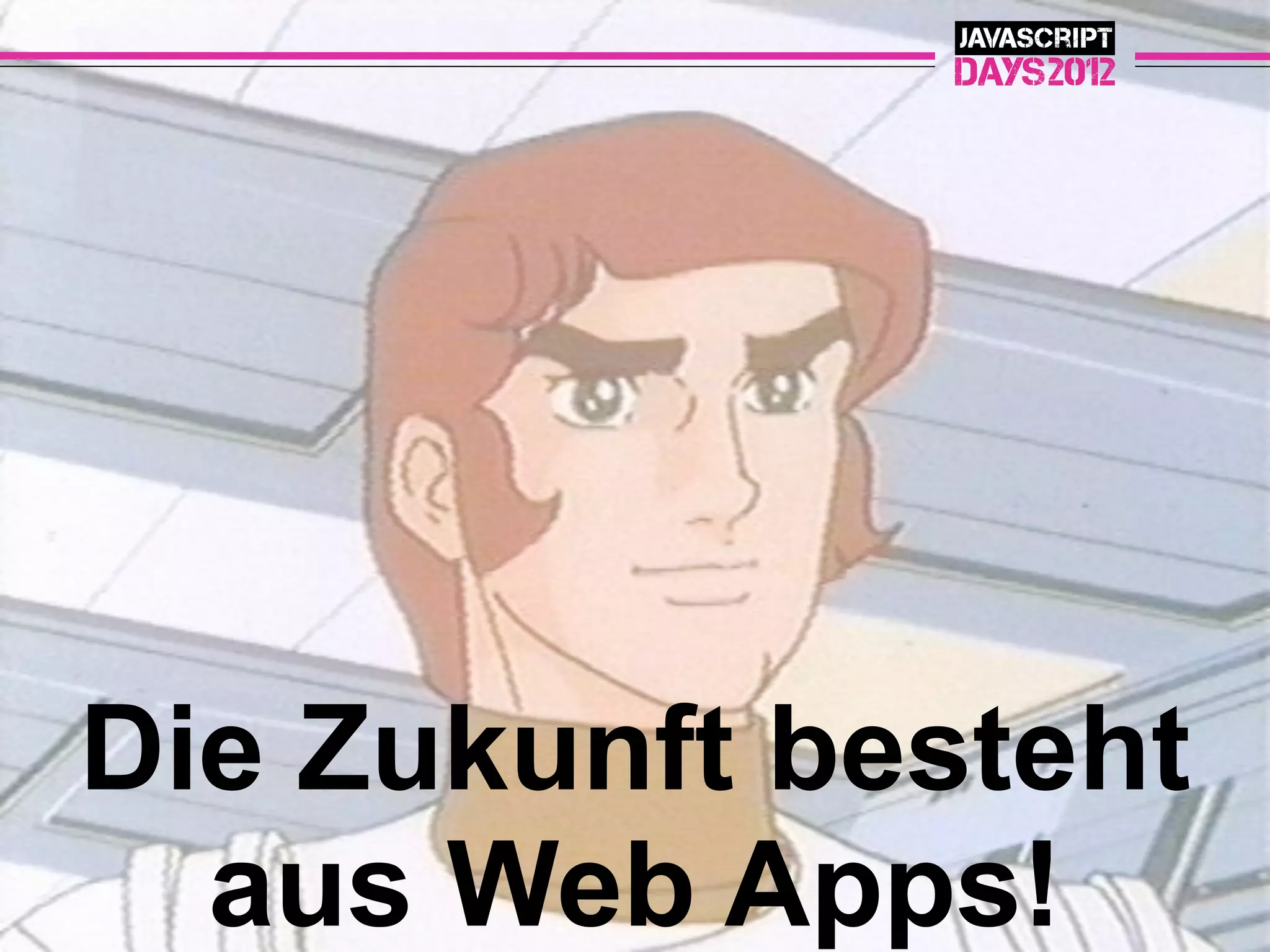 Die Zukunft besteht
  aus Web Apps!
 