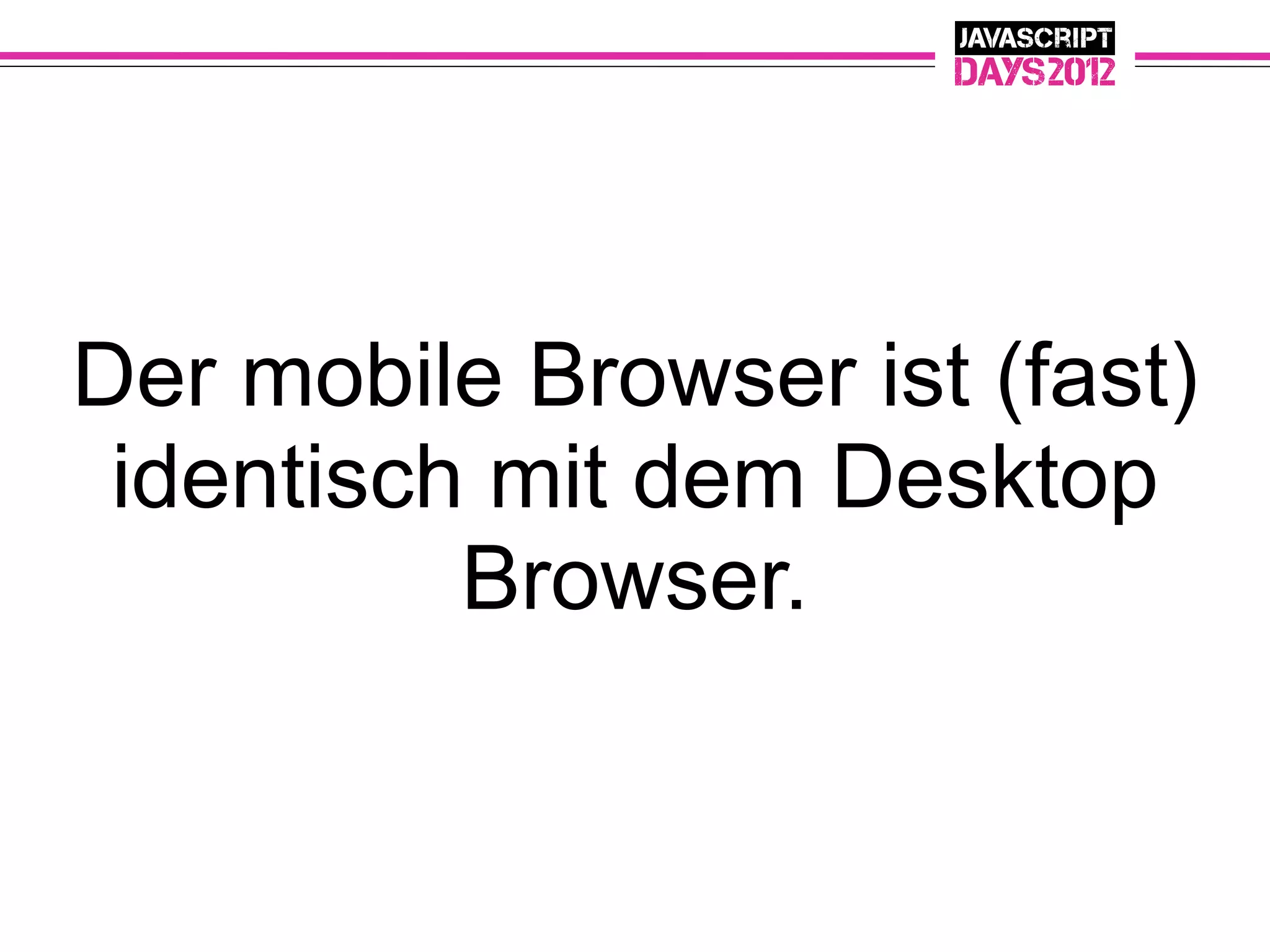 Der mobile Browser ist (fast)
 identisch mit dem Desktop
          Browser.
 