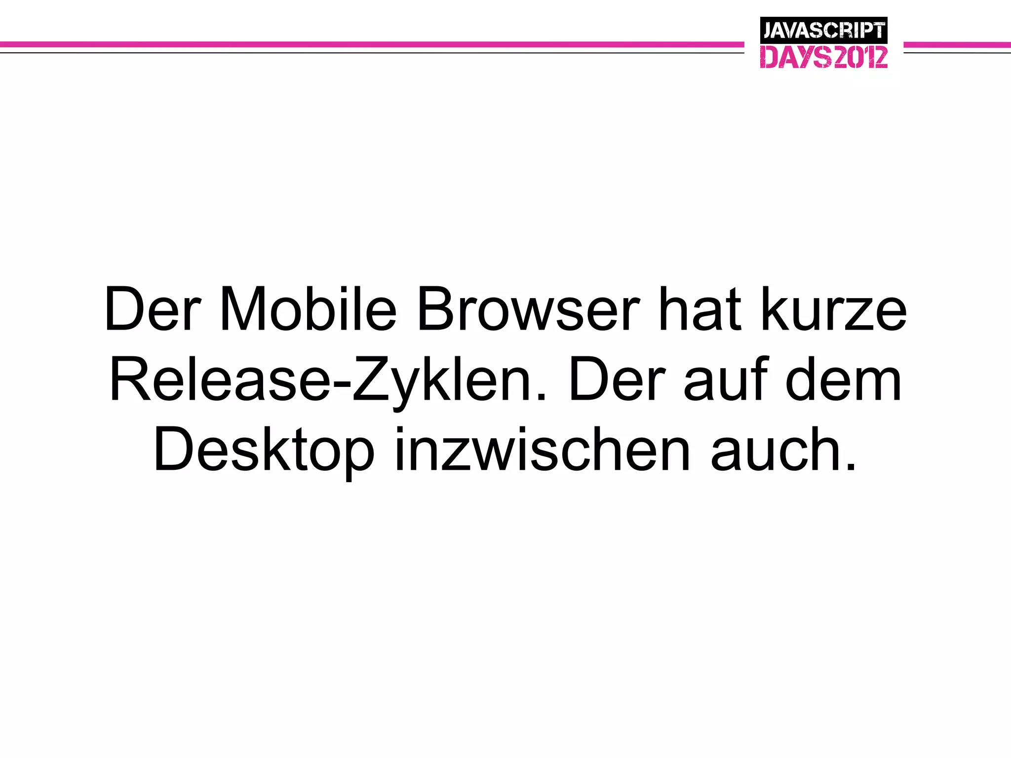 Der Mobile Browser hat kurze
Release-Zyklen. Der auf dem
 Desktop inzwischen auch.
 