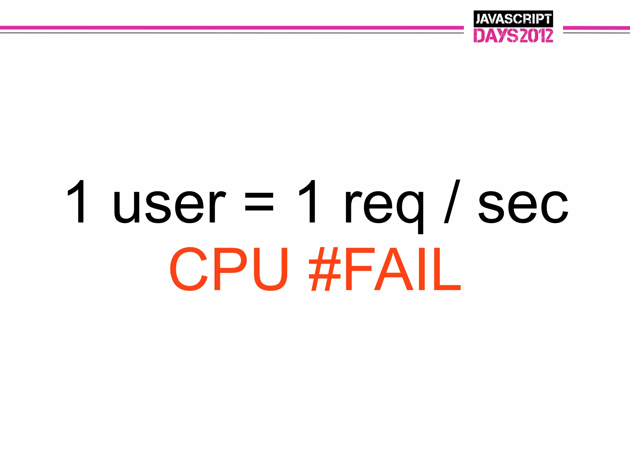 1 user = 1 req / sec
    CPU #FAIL
 