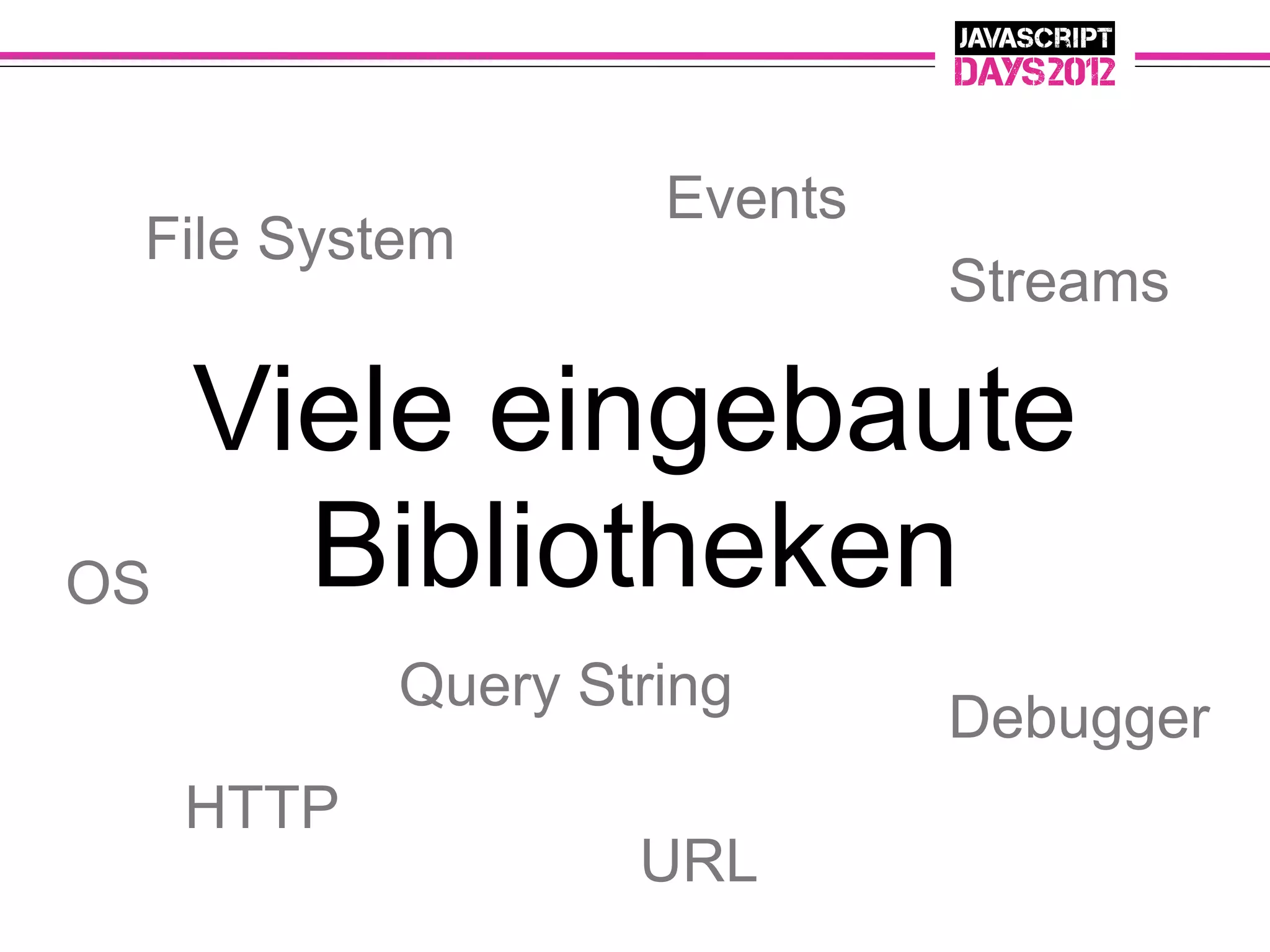 Events
 File System
                              Streams

     Viele eingebaute
OS     Bibliotheken
            Query String
                              Debugger
     HTTP
                    URL
 