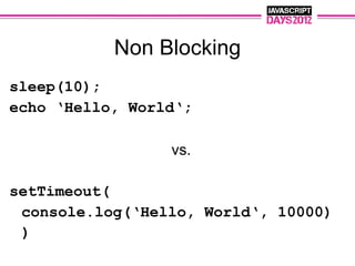 Non Blocking
sleep(10);
echo ‘Hello, World‘;

                 vs.

setTimeout(
 console.log(‘Hello, World‘, 10000)
 )
 