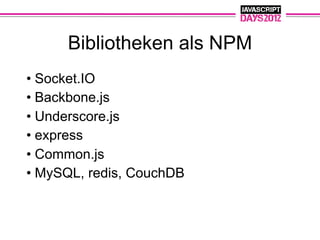 Bibliotheken als NPM
• Socket.IO
• Backbone.js
• Underscore.js
• express
• Common.js
• MySQL, redis, CouchDB
 