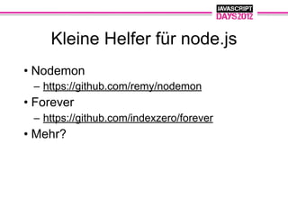 Kleine Helfer für node.js
• Nodemon
 – https://github.com/remy/nodemon
• Forever
 – https://github.com/indexzero/forever
• Mehr?
 