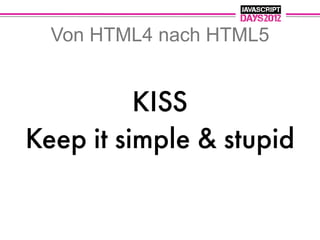 Von HTML4 nach HTML5


          KISS
Keep it simple & stupid
 
