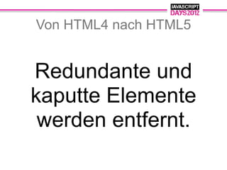 Von HTML4 nach HTML5


Redundante und
kaputte Elemente
 werden entfernt.
 