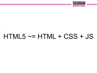 HTML5 ~= HTML + CSS + JS
 