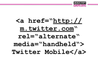 <a href=“http://
  m.twitter.com“
  rel=“alternate“
 media=“handheld“>
Twitter Mobile</a>
 