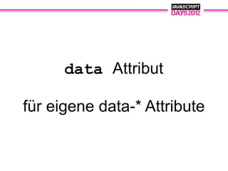 data Attribut

für eigene data-* Attribute
 