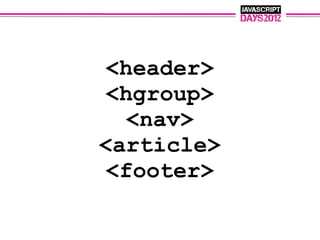 <header>
<hgroup>
  <nav>
<article>
<footer>
 