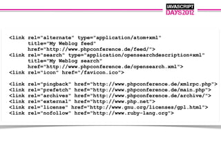 <link rel="alternate" type="application/atom+xml"
      title="My Weblog feed"
      href="http://www.phpconference.de/feed/">
<link rel="search" type="application/opensearchdescription+xml"
      title="My Weblog search"
      href="http://www.phpconference.de/opensearch.xml">
<link rel="icon" href="/favicon.ico">

<link   rel="pingback" href="http://www.phpconference.de/xmlrpc.php">
<link   rel="prefetch" href="http://www.phpconference.de/main.php">
<link   rel="archives" href="http://www.phpconference.de/archive/">
<link   rel="external" href="http://www.php.net">
<link   rel="license" href="http://www.gnu.org/licenses/gpl.html">
<link   rel="nofollow" href="http://www.ruby-lang.org">
 