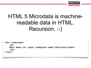 HTML 5 Microdata is machine-
    readable data in HTML.
         Recursion. :-)

<div itemscope>
    <p>
    Mein Name ist <span itemprop="name">Thorsten</span>.
    </p>
</div>
 